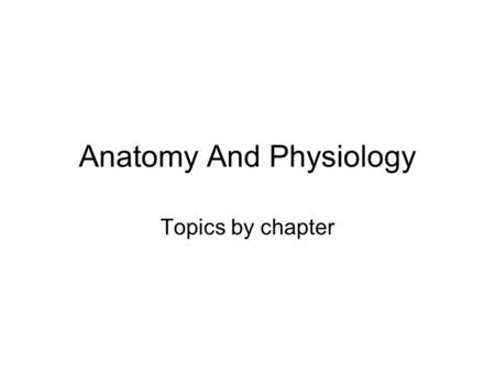 Anatomy And Physiology Topics by chapter. CHAPTER 1: INTRODUCTION TO HUMAN ANATOMY AND PHYSIOLOGY Early studies into the workings of the body Anatomy.