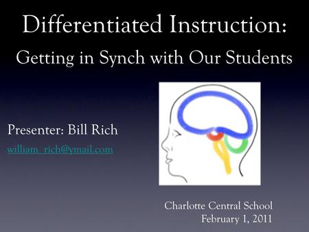 Differentiated Instruction: Getting in Synch with Our Students Presenter: Bill Rich Charlotte Central School February 1, 2011.