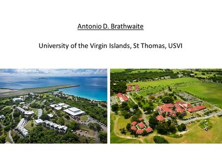 Antonio D. Brathwaite University of the Virgin Islands, St Thomas, USVI.