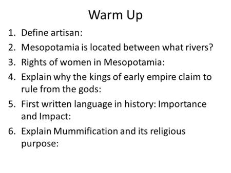 Warm Up 1.Define artisan: 2.Mesopotamia is located between what rivers? 3.Rights of women in Mesopotamia: 4.Explain why the kings of early empire claim.