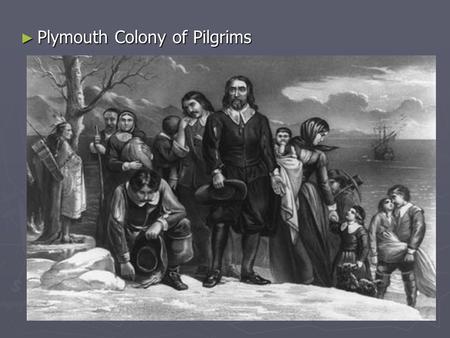 ► Plymouth Colony of Pilgrims. ► Massachussetts Bay Colony of Puritans John Winthrop, the first Governor of the Colony We must be knit together in this.