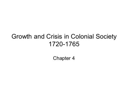 Growth and Crisis in Colonial Society 1720-1765 Chapter 4.