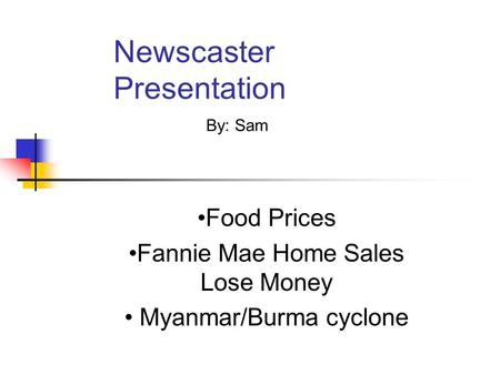 Newscaster Presentation Food Prices Fannie Mae Home Sales Lose Money Myanmar/Burma cyclone By: Sam.