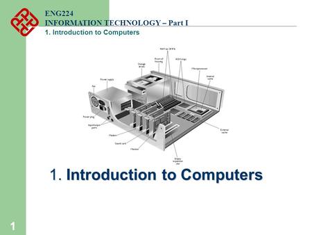 1 ENG224 INFORMATION TECHNOLOGY – Part I 1. Introduction to Computers.