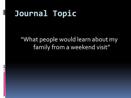 Journal Topic “What people would learn about my family from a weekend visit”