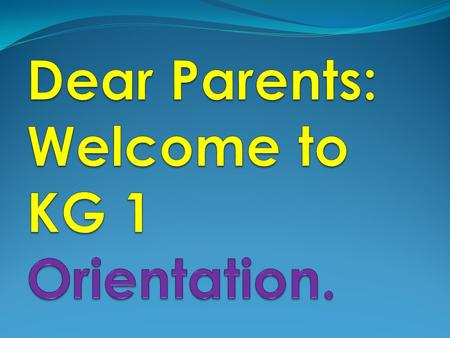 Dear Parents: Welcome to KG 1 Orientation.