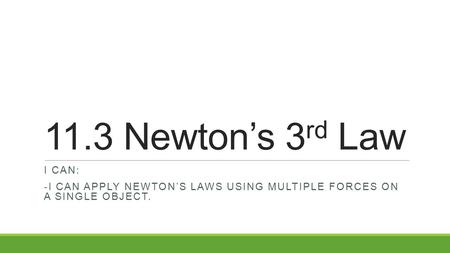 11.3 Newton’s 3rd Law I can: -I can apply Newton’s Laws using multiple forces on a single object.