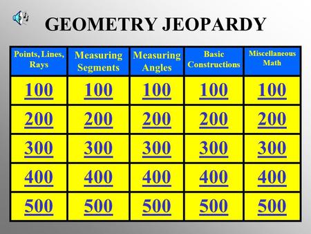 GEOMETRY JEOPARDY Points, Lines, Rays Measuring Segments Measuring Angles Basic Constructions Miscellaneous Math 100 200 300 400 500.