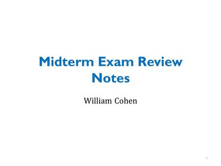 Midterm Exam Review Notes William Cohen 1. General hints in studying Understand what you’ve done and why – There will be questions that test your understanding.