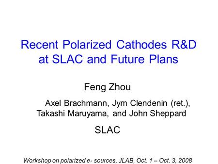 Recent Polarized Cathodes R&D at SLAC and Future Plans Feng Zhou Axel Brachmann, Jym Clendenin (ret.), Takashi Maruyama, and John Sheppard SLAC Workshop.