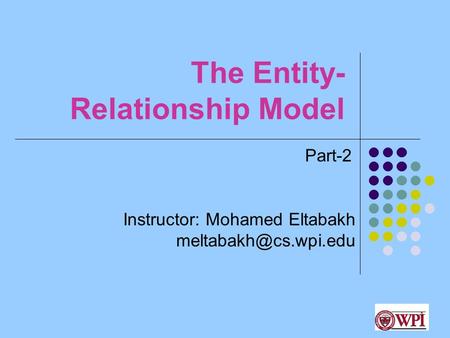 1 The Entity- Relationship Model Instructor: Mohamed Eltabakh Part-2.