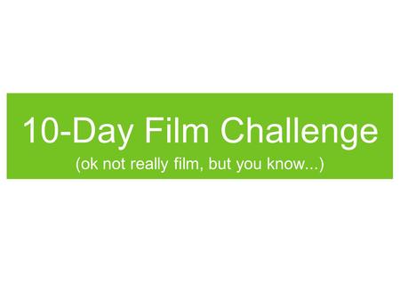 10-Day Film Challenge (ok not really film, but you know...)