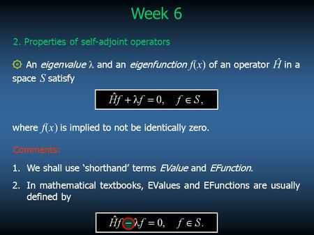 1 ۞ An eigenvalue λ and an eigenfunction f(x) of an operator Ĥ in a space S satisfy Week 6 2. Properties of self-adjoint operators where f(x) is implied.