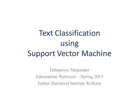 Text Classification using Support Vector Machine Debapriyo Majumdar Information Retrieval – Spring 2015 Indian Statistical Institute Kolkata.