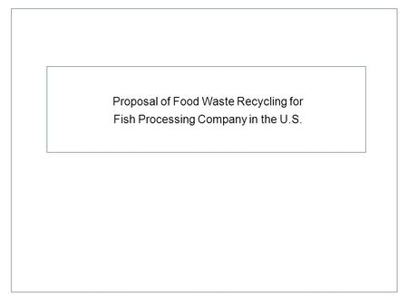 Proposal of Food Waste Recycling for Fish Processing Company in the U.S.