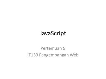 Pertemuan 5 IT133 Pengembangan Web JavaScript. What is JavaScript? JavaScript was designed to add interactivity to HTML pages JavaScript is a scripting.