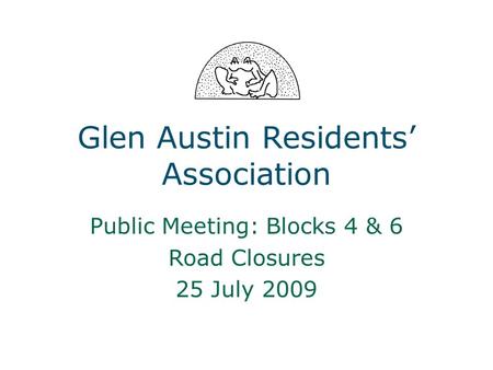 Glen Austin Residents’ Association Public Meeting: Blocks 4 & 6 Road Closures 25 July 2009.