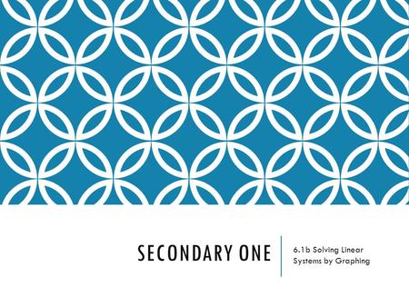 SECONDARY ONE 6.1b Solving Linear Systems by Graphing.