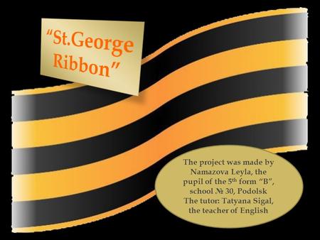 The project was made by Namazova Leyla, the pupil of the 5 th form “B”, school № 30, Podolsk The tutor: Tatyana Sigal, the teacher of English.