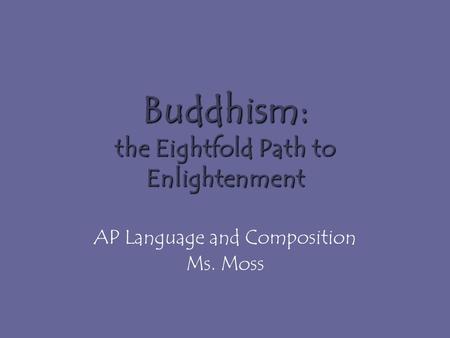 Buddhism: the Eightfold Path to Enlightenment AP Language and Composition Ms. Moss.