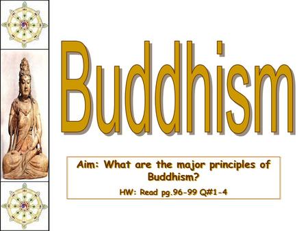 Aim: What are the major principles of Buddhism? HW: Read pg.96-99 Q#1-4 Aim: What are the major principles of Buddhism? HW: Read pg.96-99 Q#1-4.