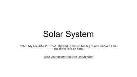 Solar System Note: My beautiful PPT that I showed in class is too big to post on SWIFT so I put all the info on here. Bring your posters finished on Monday!