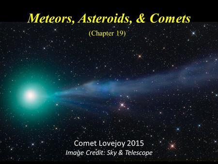 Meteors, Asteroids, & Comets (Chapter 19) Comet Lovejoy 2015 Image Credit: Sky & Telescope.