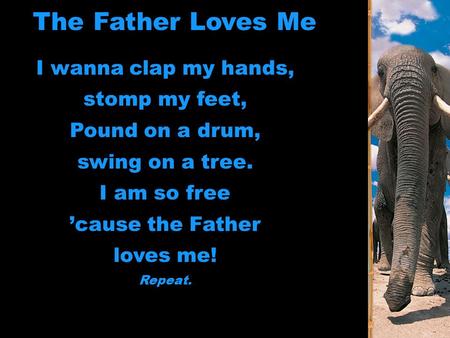 The Father Loves Me I wanna clap my hands, stomp my feet, Pound on a drum, swing on a tree. I am so free ’cause the Father loves me! Repeat.