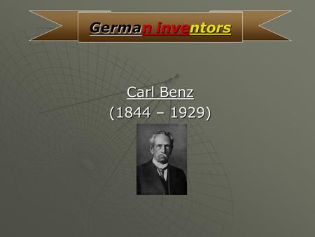 Carl Benz (1844 – 1929) German inventors About him His complete name was „Karl Friedrich Michael Benz“, he was born on 25 November 1844 in Mühlberg (Karlsruhe)