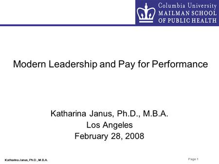 Katharina Janus, Ph.D., M.B.A. Page 1 Modern Leadership and Pay for Performance Katharina Janus, Ph.D., M.B.A. Los Angeles February 28, 2008.