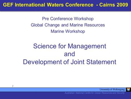 GEF International Waters Conference - Cairns 2009 ) Science for Management and Development of Joint Statement University of Wollongong Australian National.