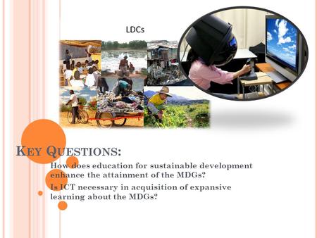 K EY Q UESTIONS : How does education for sustainable development enhance the attainment of the MDGs? Is ICT necessary in acquisition of expansive learning.