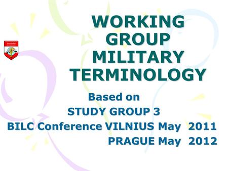 WORKING GROUP MILITARY TERMINOLOGY Based on STUDY GROUP 3 BILC Conference VILNIUS May 2011 PRAGUE May 2012 PRAGUE May 2012.