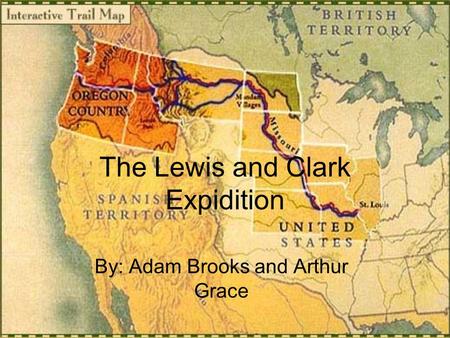 The Lewis and Clark Expidition By: Adam Brooks and Arthur Grace.