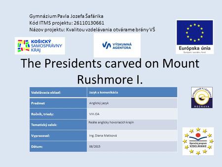 The Presidents carved on Mount Rushmore I. Gymnázium Pavla Jozefa Šafárika Kód ITMS projektu: 26110130661 Názov projektu: Kvalitou vzdelávania otvárame.