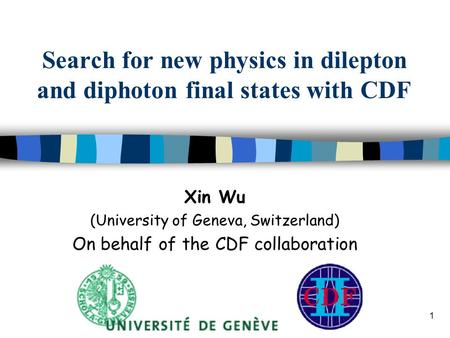 1 Search for new physics in dilepton and diphoton final states with CDF Xin Wu (University of Geneva, Switzerland) On behalf of the CDF collaboration.