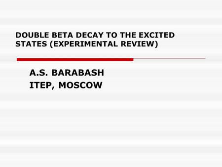 DOUBLE BETA DECAY TO THE EXCITED STATES (EXPERIMENTAL REVIEW) A.S. BARABASH ITEP, MOSCOW.