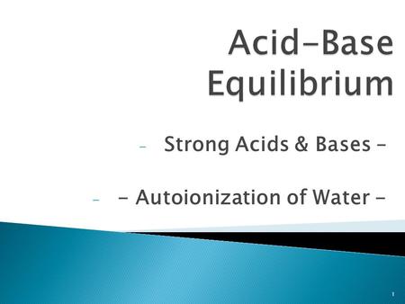 - Strong Acids & Bases – - - Autoionization of Water - 1.