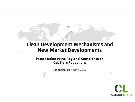 Clean Development Mechanisms and New Market Developments Presentation at the Regional Conference on Gas Flare Reductions Tashkent, 15 th June 2012.