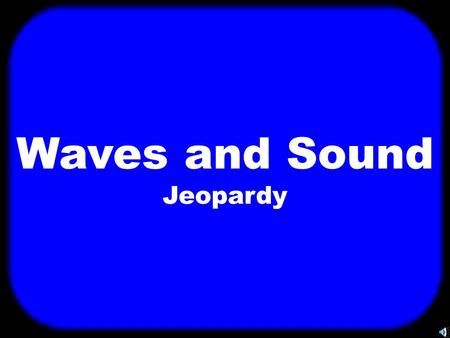 T Waves and Sound Jeopardy T Today’s topics are….