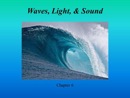 Waves, Light, & Sound Chapter 6. Student Learning Objectives Analyze wave motion Recall attributes of electromagnetic waves & sound waves Explain resonance.