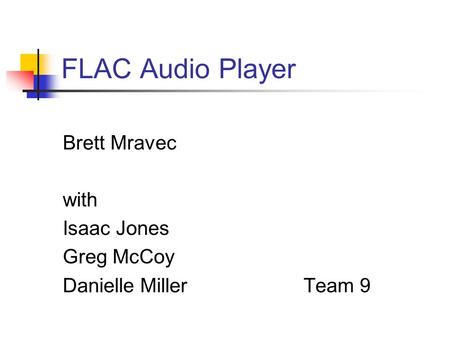 FLAC Audio Player Brett Mravec with Isaac Jones Greg McCoy Danielle Miller Team 9.