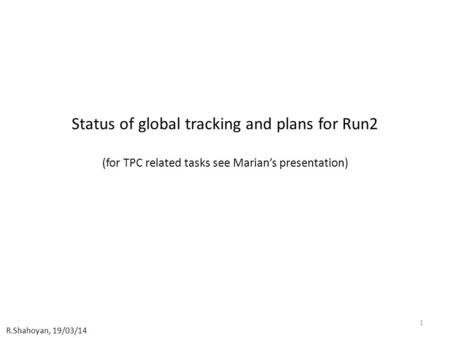 Status of global tracking and plans for Run2 (for TPC related tasks see Marian’s presentation) 1 R.Shahoyan, 19/03/14.