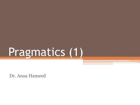 Pragmatics (1) Dr. Ansa Hameed.