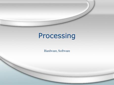 Processing Hardware, Software. Hardware Hardware Processing is performed by a computer ’ s central processing unit and is measured by the clock speed.