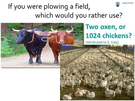 1 If you were plowing a field, which would you rather use? Two oxen, or 1024 chickens? (Attributed to S. Cray)