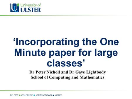 ‘Incorporating the One Minute paper for large classes’ Dr Peter Nicholl and Dr Gaye Lightbody School of Computing and Mathematics.