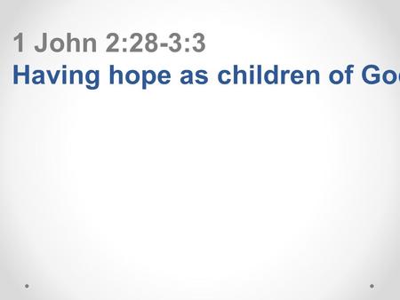 1 John 2:28-3:3 Having hope as children of God. Continue in him, so that when he appears we may be confident and unashamed before him 1 John 2:28.