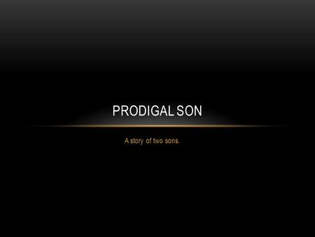 A story of two sons. PRODIGAL SON. MAIN POINTS 1) To study a parable, it is helpful to consider the setting and the customs of the time. 2) Detailed.