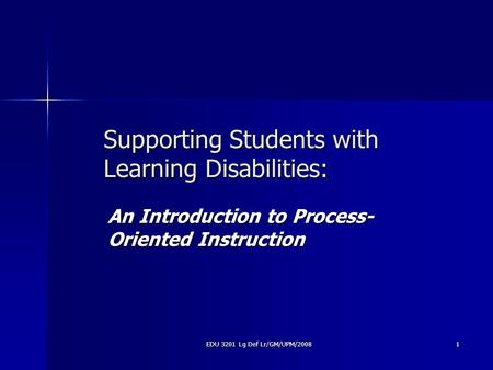 EDU 3201 Lg Def Lr/GM/UPM/2008 1 Supporting Students with Learning Disabilities: An Introduction to Process- Oriented Instruction.